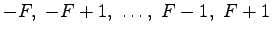 $-F,\ -F+1,\ \ldots,\ F-1,\ F+1$