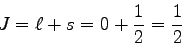 \begin{displaymath}
J=\ell + s = 0 + {1\over 2} = {1\over 2}
\end{displaymath}