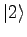 $\displaystyle \vert 2 \rangle$
