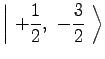 $\displaystyle \left\vert\ +{1 \over 2},\ -{3 \over 2}\ \right\rangle$