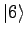 $\displaystyle \vert 6 \rangle$