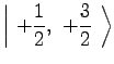 $\displaystyle \left\vert\ +{1 \over 2},\ +{3 \over 2}\ \right\rangle$