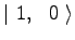 $\displaystyle \vert\ 1,\ \ 0\ \rangle$