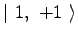 $\displaystyle \vert\ 1,\ +1\ \rangle$